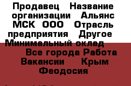 Продавец › Название организации ­ Альянс-МСК, ООО › Отрасль предприятия ­ Другое › Минимальный оклад ­ 25 000 - Все города Работа » Вакансии   . Крым,Феодосия